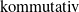 kommutativ