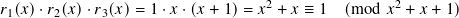                                  2               2
𝑟1(𝑥) ·𝑟2(𝑥) ·𝑟3(𝑥)=  1·𝑥 ·(𝑥 + 1)= 𝑥 + 𝑥 ≡ 1  (mod 𝑥 + 𝑥 + 1)