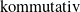 kommutativ