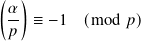 ( )
 𝛼- ≡ −1  (mod  𝑝)
 𝑝