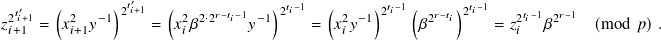  𝑡′𝑖+1  (       )2𝑡′𝑖+1  (      𝑟−𝑡𝑖−1   )2𝑡𝑖−1  (     )2𝑡𝑖−1 ( 𝑟−𝑡𝑖)2𝑡𝑖−1    𝑡𝑖−1  𝑟−1
𝑧2𝑖+1  = 𝑥2𝑖+1𝑦−1     = 𝑥2𝑖𝛽2·2    𝑦−1     = 𝑥2𝑖𝑦−1      𝛽2       = 𝑧2𝑖   𝛽2    (mod 𝑝).