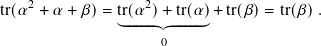 tr(𝛼2 + 𝛼 + 𝛽)= tr(𝛼2)+ tr(𝛼)+ tr(𝛽)= tr(𝛽).
               ︸ˉˉˉˉˉˉˉˉˉˉˉ︷︷ˉˉˉˉˉˉˉˉˉˉˉ︸
                     0