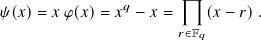                        
𝜓(𝑥)=  𝑥𝜑(𝑥)=  𝑥𝑞 − 𝑥 =   (𝑥 − 𝑟).
                      𝑟∈F𝑞
