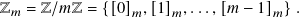Z𝑚 = Z/𝑚Z = {[0]𝑚,[1]𝑚,...,[𝑚 − 1 ]𝑚}.