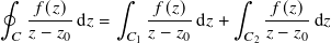 ∮ ∫︁ ∫︁
𝑓-(𝑧)d𝑧 = 𝑓(𝑧)-d𝑧 + -𝑓(𝑧) d𝑧
𝐶 𝑧− 𝑧0 𝐶1 𝑧− 𝑧0 𝐶2𝑧− 𝑧0