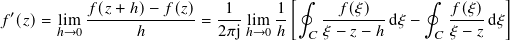                                    [∮               ∮         ]
𝑓′(𝑧)=  lim 𝑓-(𝑧+-ℎ)−-𝑓(𝑧) = -1-lim 1-    --𝑓(𝜉)--d𝜉 −    𝑓(𝜉)-d𝜉
       ℎ→0        ℎ         2𝜋jℎ→0 ℎ   𝐶 𝜉 − 𝑧 − ℎ     𝐶 𝜉 − 𝑧