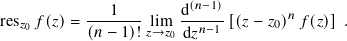                        (𝑛−1)
res𝑧 𝑓(𝑧)=  ---1--- lim d-----[(𝑧− 𝑧0)𝑛𝑓(𝑧)] .
   0       (𝑛− 1)!𝑧→𝑧0 d𝑧𝑛−1