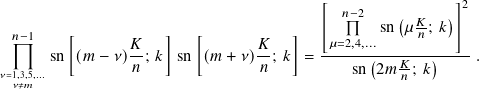                                         [ 𝑛−2            ]2
                                              sn(𝜇 𝐾; 𝑘)
 𝑛−1    [       𝐾   ]   [       𝐾   ]    𝜇=2,4,...     𝑛
      sn (𝑚 − 𝜈)𝑛; 𝑘  sn (𝑚 + 𝜈) 𝑛; 𝑘 = ------(--𝐾----)----.
𝜈=1𝜈,3≠,5𝑚,...                                      sn 2𝑚 𝑛; 𝑘