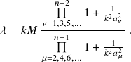          𝑛−2  1 + -1--
       𝜈=1,3,5,...   𝑘2𝑎2𝜈
𝜆 = 𝑘 𝑀--𝑛−1----------.
              1 + -122-
       𝜇=2,4,6,...   𝑘𝑎𝜇