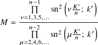       𝑛−1      (  ′   )
           sn2 𝜈 𝐾𝑛-; 𝑘′
𝑀 = 𝜈=1,3,5,...------------
      𝑛−2    2(  𝐾′  ′)
    𝜇=2,4,6,...sn  𝜇 𝑛 ; 𝑘