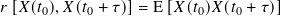 𝑟[𝑋( 𝑡0),𝑋(𝑡0 + 𝜏)]= E [𝑋(𝑡0)𝑋( 𝑡0 + 𝜏)]
