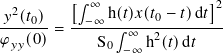          [∫ ∞              ]2
𝑦2(𝑡0)-   -−∞-h(𝑡)𝑥(𝑡0 −-𝑡)d𝑡--
𝜑𝑦𝑦(0)=     S ∫ ∞ h2(𝑡)d 𝑡
             0 −∞