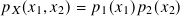 𝑝 𝑋(𝑥1,𝑥2)= 𝑝1(𝑥1)𝑝2(𝑥2)