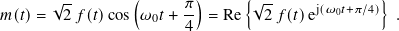 √-- ( 𝜋-) {√-- j(𝜔0𝑡+𝜋/4)}
𝑚(𝑡)= 2 𝑓(𝑡)cos 𝜔0𝑡 + 4 = Re 2 𝑓(𝑡)e .