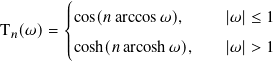         ꎧ||| cos(𝑛 arccos𝜔),     |𝜔 |≤ 1
T 𝑛(𝜔)=  |
        |⎩ cosh(𝑛 arcosh𝜔),    |𝜔 |> 1
