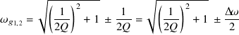        √︄ ----------       √︄ ----------
         (   )2             (   )2
𝜔 𝑔1,2 =   -1-  + 1 ± -1-=    -1-  + 1 ± Δ𝜔-
          2𝑄         2𝑄      2𝑄          2